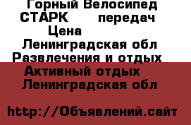 Горный Велосипед СТАРК - 27 передач › Цена ­ 17 000 - Ленинградская обл. Развлечения и отдых » Активный отдых   . Ленинградская обл.